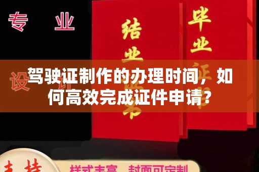 大东驾驶证制作的办理时间，如何高效完成证件申请？